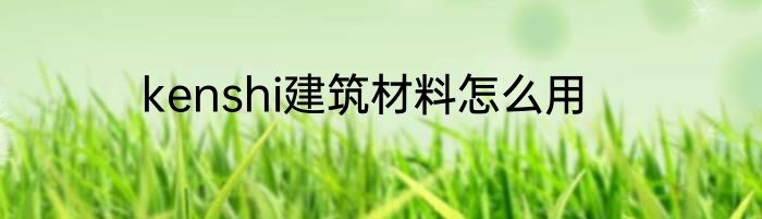 kenshi建筑材料怎么用