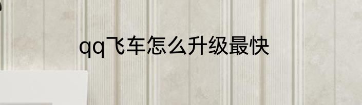 qq飞车怎么升级最快