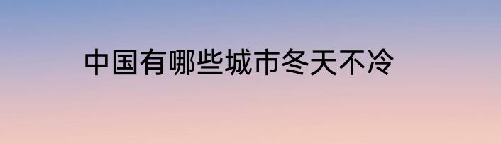 中国有哪些城市冬天不冷
