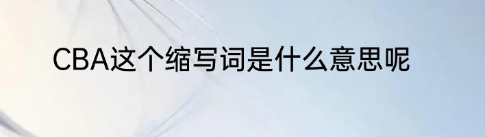 CBA这个缩写词是什么意思呢