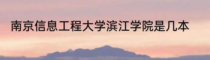 南京信息工程大学滨江学院是几本