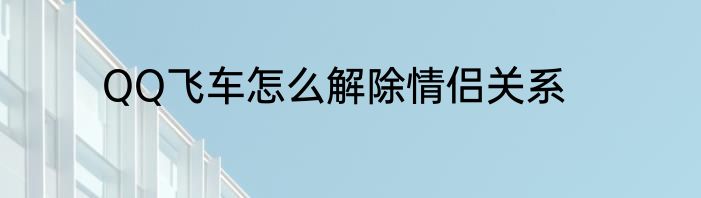 QQ飞车怎么解除情侣关系