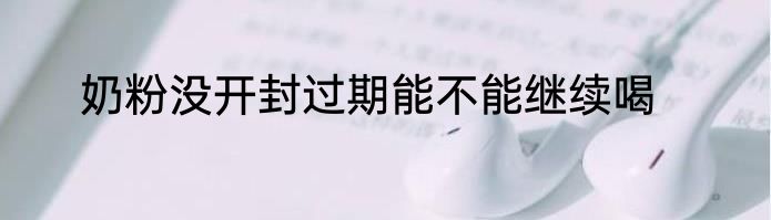 奶粉没开封过期能不能继续喝