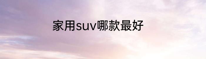家用suv哪款最好
