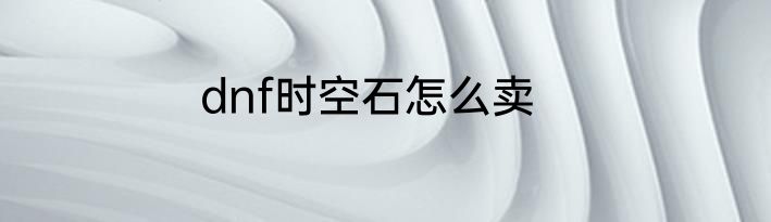 dnf时空石怎么卖