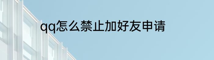qq怎么禁止加好友申请