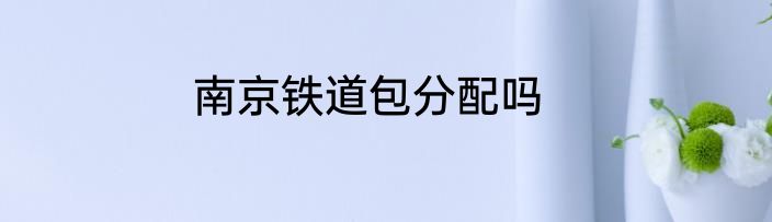 南京铁道包分配吗