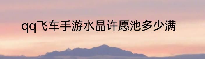 qq飞车手游水晶许愿池多少满
