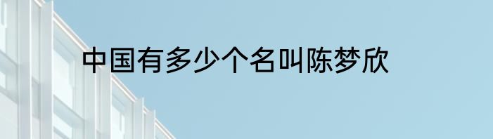 中国有多少个名叫陈梦欣