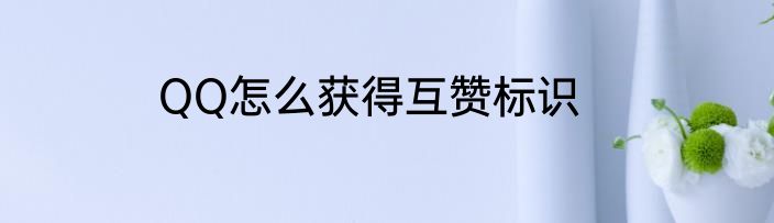 QQ怎么获得互赞标识