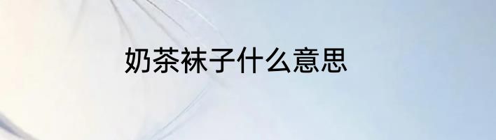 奶茶袜子什么意思