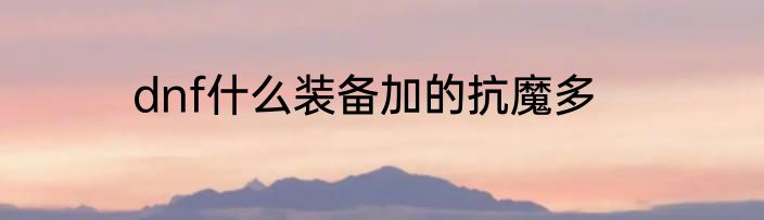 dnf什么装备加的抗魔多