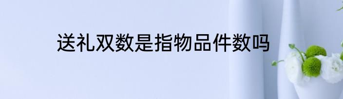 送礼双数是指物品件数吗