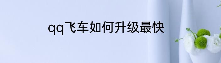 qq飞车如何升级最快