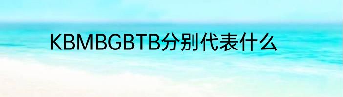 KBMBGBTB分别代表什么