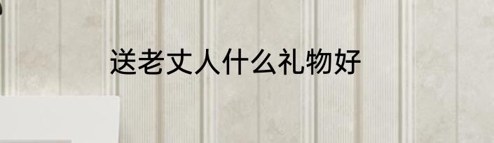 送老丈人什么礼物好