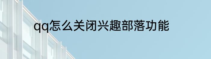 qq怎么关闭兴趣部落功能