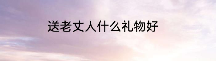 送老丈人什么礼物好