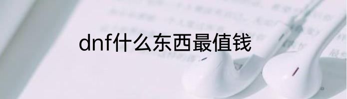 dnf什么东西最值钱