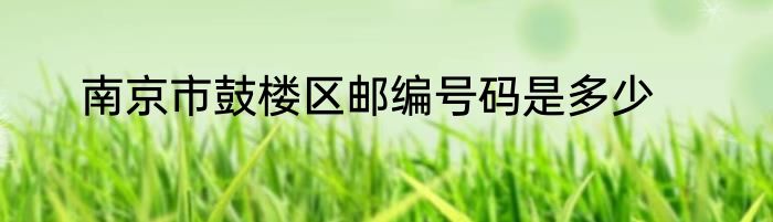 南京市鼓楼区邮编号码是多少