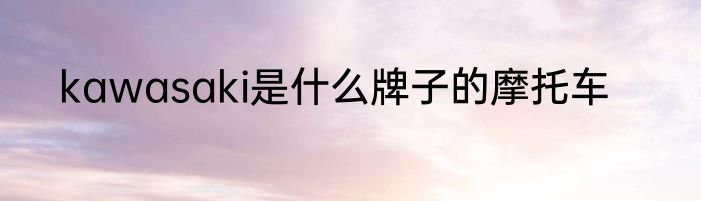 kawasaki是什么牌子的摩托车