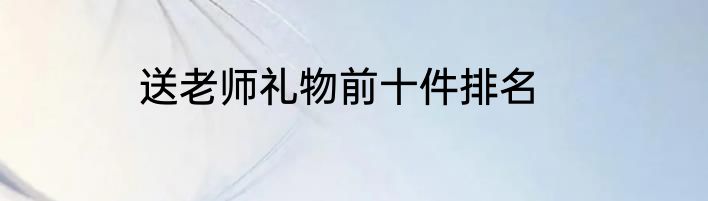 送老师礼物前十件排名