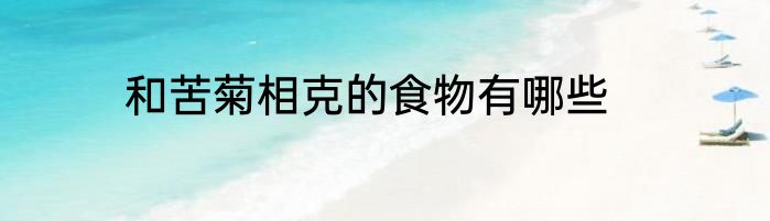 和苦菊相克的食物有哪些