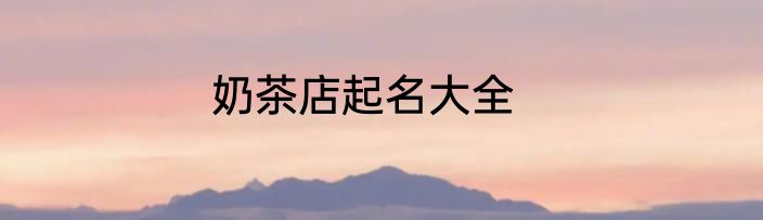 奶茶店起名大全