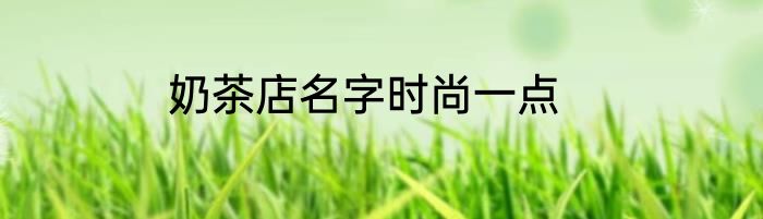 奶茶店名字时尚一点