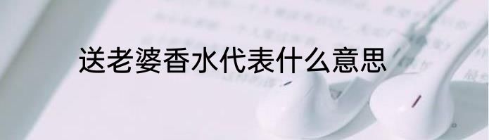 送老婆香水代表什么意思