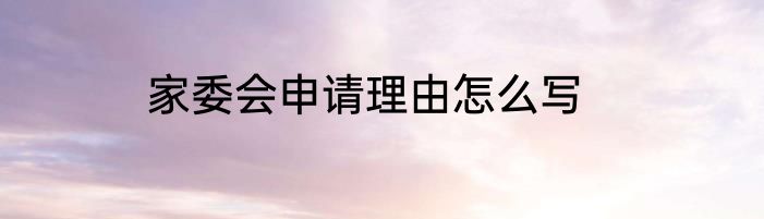 家委会申请理由怎么写