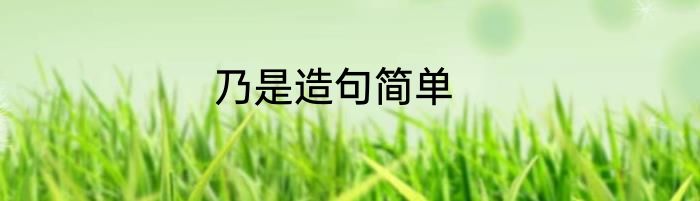 乃是造句简单