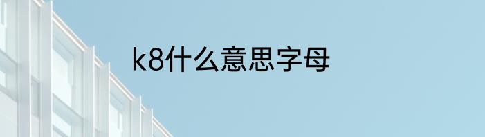 k8什么意思字母