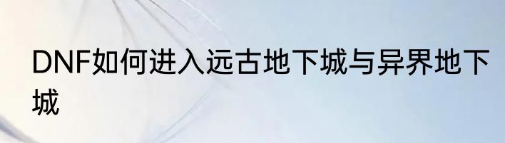 DNF如何进入远古地下城与异界地下城