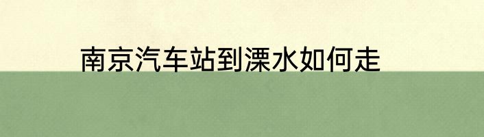 南京汽车站到溧水如何走