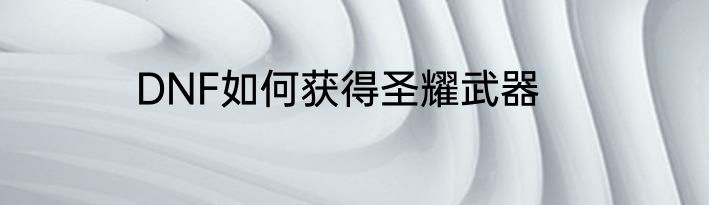 DNF如何获得圣耀武器