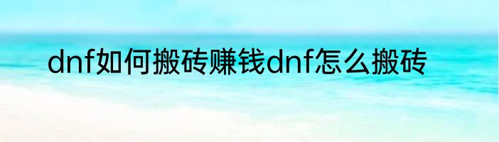 dnf如何搬砖赚钱dnf怎么搬砖