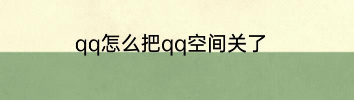 qq怎么把qq空间关了