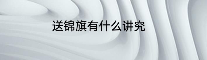 送锦旗有什么讲究