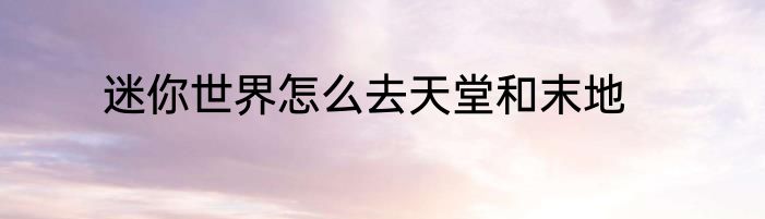 迷你世界怎么去天堂和末地