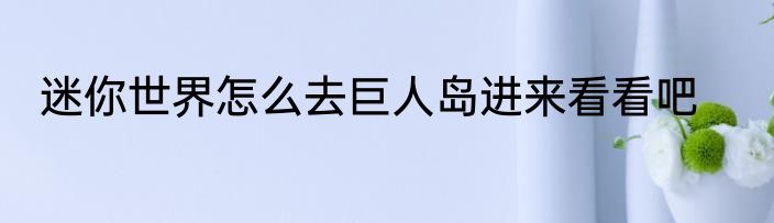迷你世界怎么去巨人岛进来看看吧