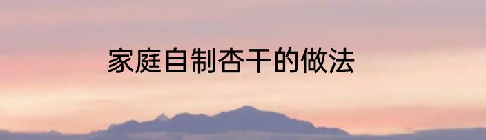 家庭自制杏干的做法