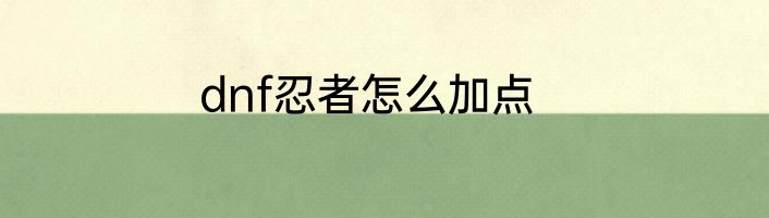 dnf忍者怎么加点