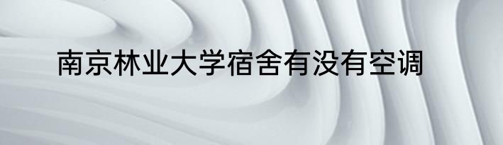 南京林业大学宿舍有没有空调