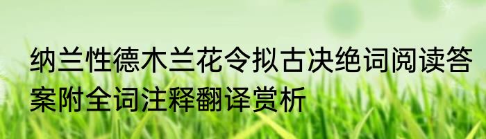 纳兰性德木兰花令拟古决绝词阅读答案附全词注释翻译赏析