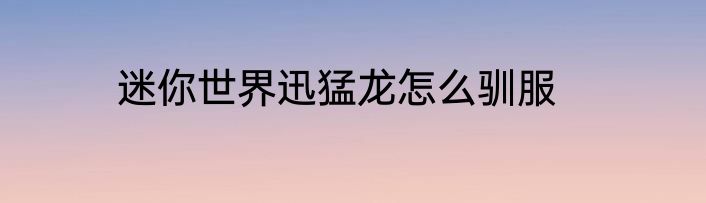 迷你世界迅猛龙怎么驯服