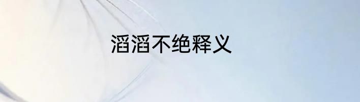 滔滔不绝释义