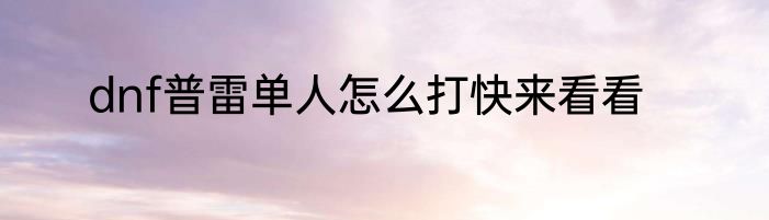 dnf普雷单人怎么打快来看看