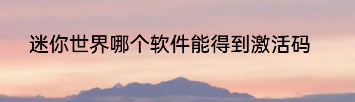 迷你世界哪个软件能得到激活码