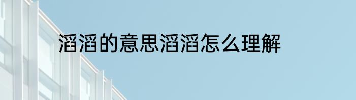 滔滔的意思滔滔怎么理解